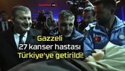 Gazzeli 27 kanser hastası Türkiye’ye getirildi!