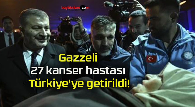 Gazzeli 27 kanser hastası Türkiye’ye getirildi!