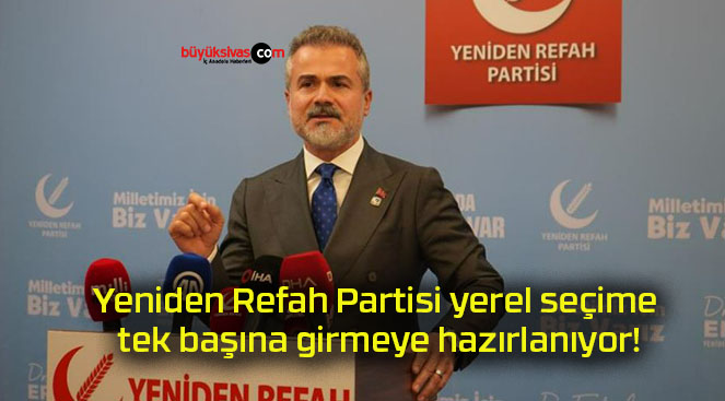 Yeniden Refah Partisi yerel seçime tek başına girmeye hazırlanıyor!