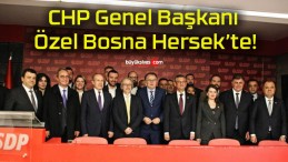 CHP Genel Başkanı Özel Bosna Hersek’te!