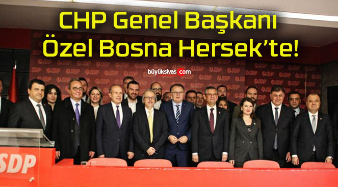 CHP Genel Başkanı Özel Bosna Hersek’te!