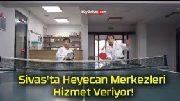 Sivas’ta Heyecan Merkezleri Hizmet Veriyor!