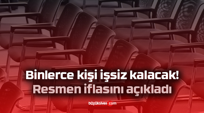 Binlerce kişi işsiz kalacak! Resmen iflasını açıkladı