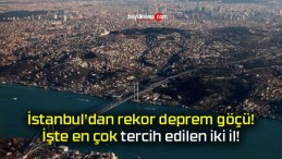 İstanbul’dan rekor deprem göçü! İşte en çok tercih edilen iki il!