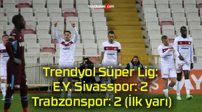 Trendyol Süper Lig: E.Y. Sivasspor: 2 Trabzonspor: 2 (İlk yarı)