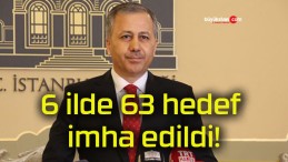 6 ilde 63 hedef imha edildi!