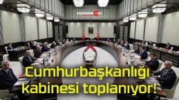 Cumhurbaşkanlığı kabinesi toplanıyor!