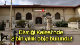 Divriği Kalesi’nde 2 bin yıllık obje bulundu!