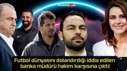 Futbol dünyasını dolandırdığı iddia edilen banka müdürü hakim karşısına çıktı!