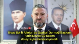 Sivas Şehit Aileleri ve Gazileri Derneği Başkanı Fatih Deveci 10 Kasım dolayısıyla mesaj yayınladı!