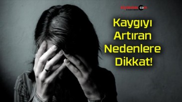 Kaygıyı Artıran Nedenlere Dikkat!