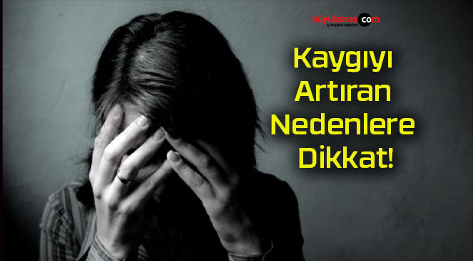 Kaygıyı Artıran Nedenlere Dikkat!