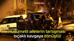 Husumetli ailelerin tartışması bıçaklı kavgaya dönüştü!