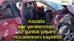 Kazada ağır yaralanmıştı! 12 günlük yaşam mücadelesini kaybetti!