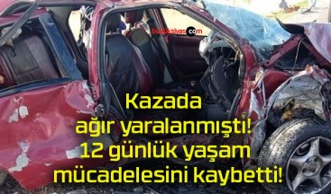 Kazada ağır yaralanmıştı! 12 günlük yaşam mücadelesini kaybetti!