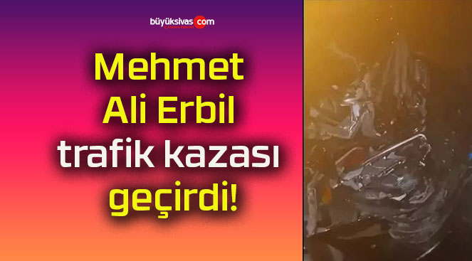 Mehmet Ali Erbil trafik kazası geçirdi!