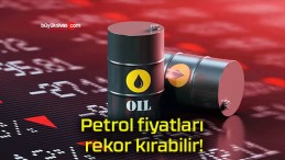 Petrol fiyatları rekor kırabilir!