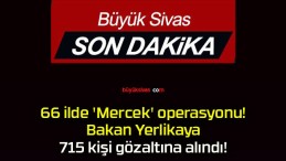 66 ilde ‘Mercek’ operasyonu! Bakan Yerlikaya 715 kişi gözaltına alındı!