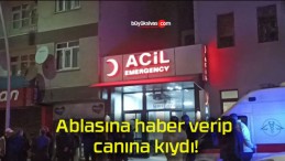 Ablasına haber verip canına kıydı!