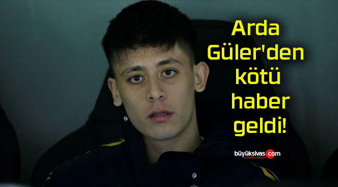 Arda Güler’den kötü haber geldi!