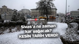 Sivas’a ne zaman kar yağacak? Kesin tarih verdi!