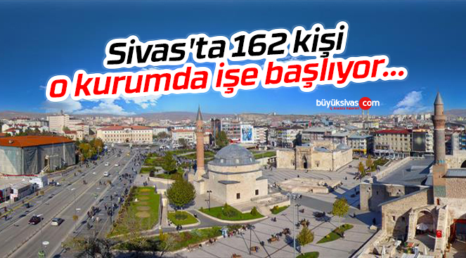 Sivas’ta 162 kişi o kurumda işe başlıyor…