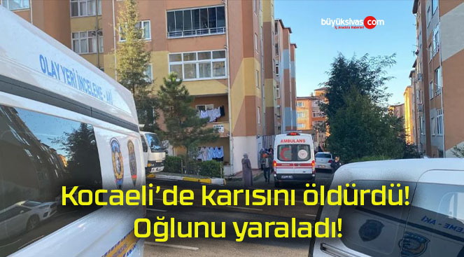 Kocaeli’de karısını öldürdü! Oğlunu yaraladı!