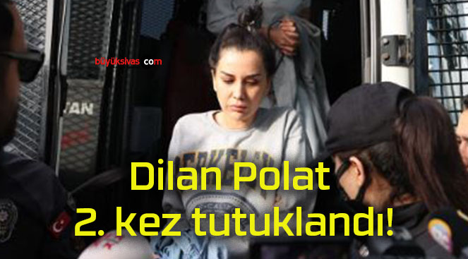 Dilan Polat 2. kez tutuklandı!