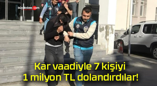 Kar vaadiyle 7 kişiyi 1 milyon TL dolandırdılar!