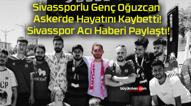 Sivassporlu Genç Oğuzcan Askerde Hayatını Kaybetti! Sivasspor Acı Haberi Paylaştı!