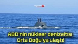 ABD’nin nükleer denizaltısı Orta Doğu’ya ulaştı!