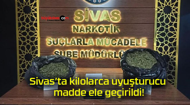 Sivas’ta kilolarca uyuşturucu madde ele geçirildi!