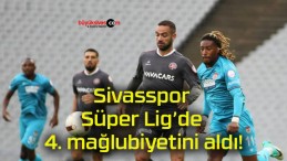 Sivasspor Süper Lig’de 4. mağlubiyetini aldı!