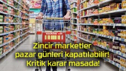 Zincir marketler pazar günleri kapatılabilir! Kritik karar masada!