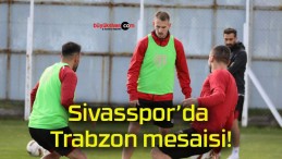 Sivasspor’da Trabzon mesaisi!