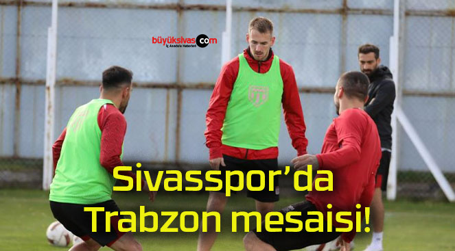 Sivasspor’da Trabzon mesaisi!