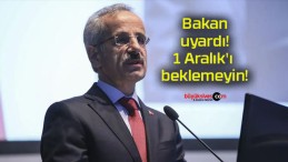 Bakan uyardı! 1 Aralık’ı beklemeyin!