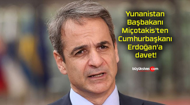 Yunanistan Başbakanı Miçotakis’ten Cumhurbaşkanı Erdoğan’a davet!