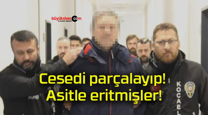 Cesedi parçalayıp! Asitle eritmişler!