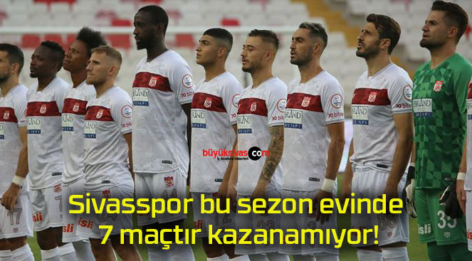 Sivasspor bu sezon evinde 7 maçtır kazanamıyor!