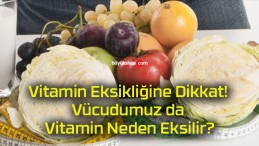 Vitamin Eksikliğine Dikkat! Vücudumuz da Vitamin Neden Eksilir?