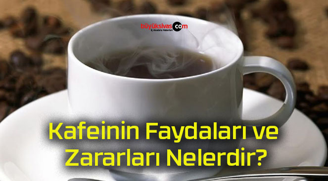 Kafeinin Faydaları ve Zararları Nelerdir?