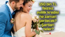 150 bin TL faizsiz evlilik kredisi ne zaman verilecek? Şartları neler?