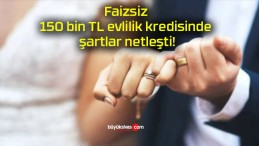 Faizsiz 150 bin TL evlilik kredisinde şartlar netleşti!