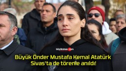 Büyük Önder Mustafa Kemal Atatürk Sivas’ta de törenle anıldı!