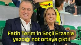 Fatih Terim’in Seçil Erzan’a yazdığı not ortaya çıktı!