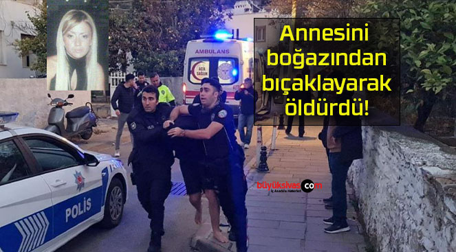 Annesini boğazından bıçaklayarak öldürdü!