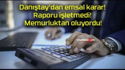 Danıştay’dan emsal karar! Raporu işletmedi! Memurluktan oluyordu!