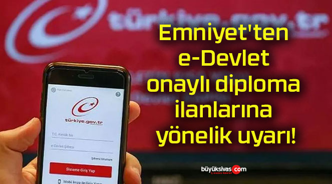 Emniyet’ten e-Devlet onaylı diploma ilanlarına yönelik uyarı!