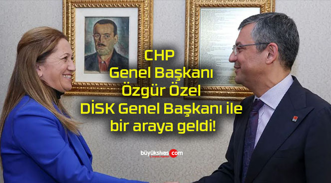 CHP Genel Başkanı Özgür Özel DİSK Genel Başkanı ile bir araya geldi!